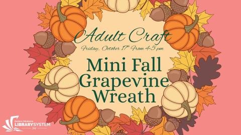 Flyer Text: Adult Craft. Friday, October 17th, From 4-5 pm. Mini Fall Grapevine Wreath.
